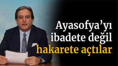Ayasofya’yı ibadete değil hakarete açtılar